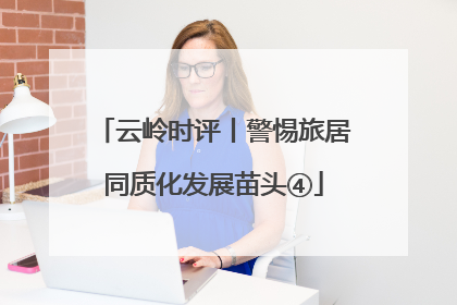 云岭时评丨警惕旅居同质化发展苗头④