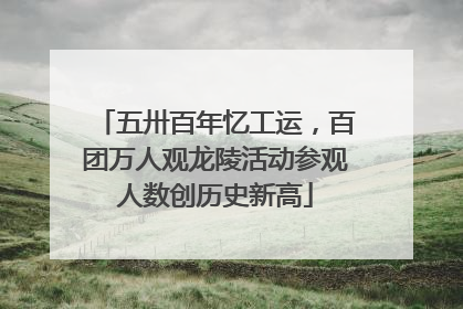五卅百年忆工运，百团万人观龙陵活动参观人数创历史新高