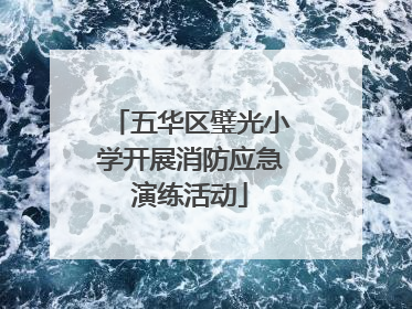五华区璧光小学开展消防应急演练活动