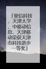 亚信科技、天津大学、中移动信息、天津移动荣获天津市科技进步一等奖