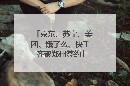 京东、苏宁、美团、饿了么、快手齐聚郑州签约