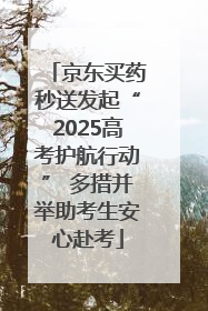 京东买药秒送发起“2025高考护航行动” 多措并举助考生安心赴考