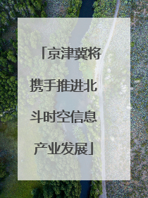京津冀将携手推进北斗时空信息产业发展
