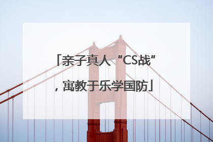 亲子真人“CS战”，寓教于乐学国防