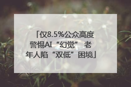 仅8.5%公众高度警惕AI“幻觉” 老年人陷“双低”困境