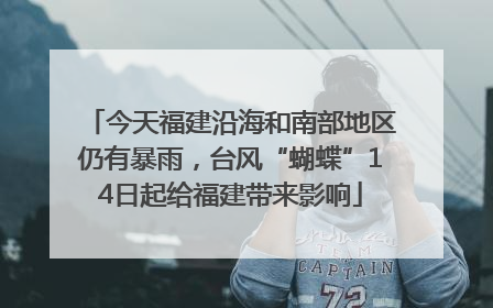 今天福建沿海和南部地区仍有暴雨，台风“蝴蝶”14日起给福建带来影响