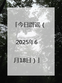 今日辟谣（2025年6月18日）