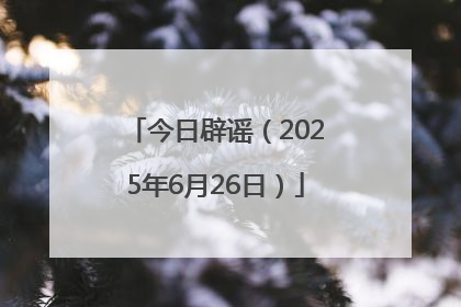 今日辟谣（2025年6月26日）