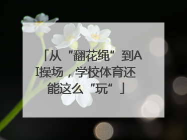 从“翻花绳”到AI操场，学校体育还能这么“玩”