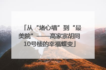 从“堵心墙”到“最美院”——高家寨胡同10号楼的幸福蝶变