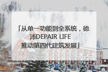 从单一功能到全系统，德沛DEPAIR LIFE推动第四代建筑发展