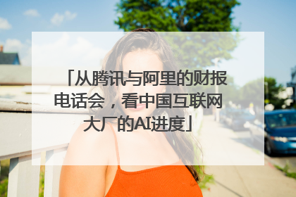 从腾讯与阿里的财报电话会，看中国互联网大厂的AI进度