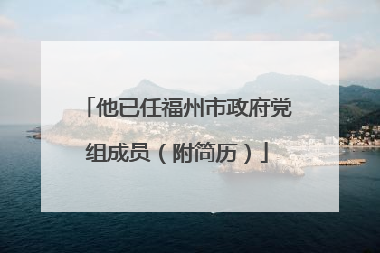他已任福州市政府党组成员（附简历）