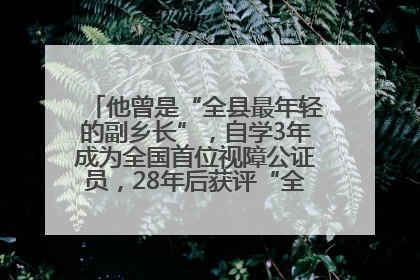 他曾是“全县最年轻的副乡长”，自学3年成为全国首位视障公证员，28年后获评“全国自强模范”
