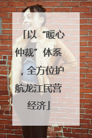 以“暖心仲裁”体系，全方位护航龙江民营经济