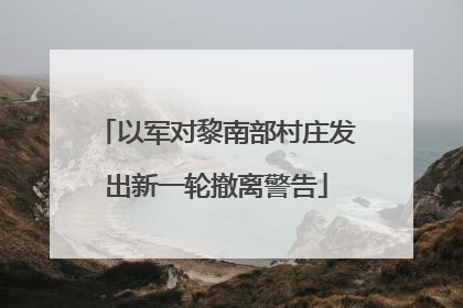 以军对黎南部村庄发出新一轮撤离警告