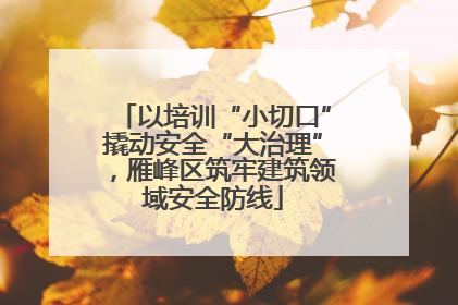 以培训“小切口”撬动安全“大治理”，雁峰区筑牢建筑领域安全防线