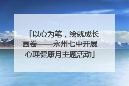 以心为笔，绘就成长画卷——永州七中开展心理健康月主题活动