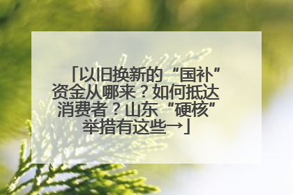 以旧换新的“国补”资金从哪来？如何抵达消费者？山东“硬核”举措有这些→