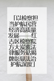 以检察担当护航民营经济高质量发展——红古区检察院方大炭素法律服务站揭牌彰显法治护航深度