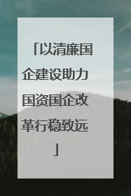 以清廉国企建设助力国资国企改革行稳致远