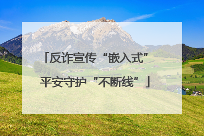 反诈宣传“嵌入式” 平安守护“不断线”