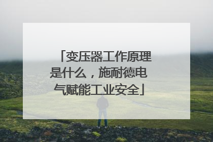 变压器工作原理是什么，施耐德电气赋能工业安全