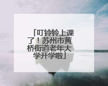 叮铃铃上课了！苏州市黄桥街道老年大学开学啦