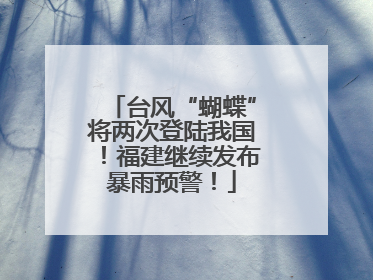 台风“蝴蝶”将两次登陆我国！福建继续发布暴雨预警！