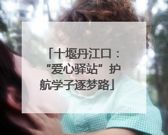 十堰丹江口：“爱心驿站”护航学子逐梦路