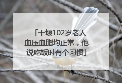 十堰102岁老人血压血脂均正常，他说吃饭时有个习惯