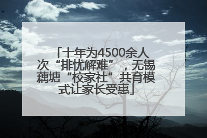 十年为4500余人次“排忧解难”，无锡藕塘“校家社”共育模式让家长受惠