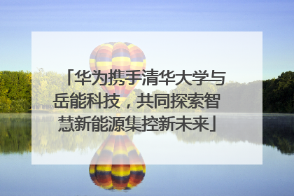 华为携手清华大学与岳能科技，共同探索智慧新能源集控新未来