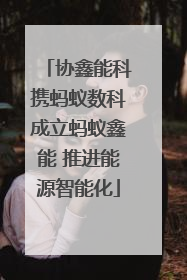 协鑫能科携蚂蚁数科成立蚂蚁鑫能 推进能源智能化
