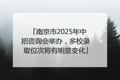 南京市2025年中招咨询会举办，多校录取位次将有明显变化