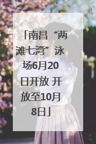 南昌“两滩七湾”泳场6月20日开放 开放至10月8日