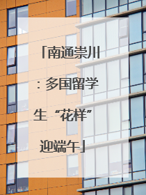 南通崇川：多国留学生“花样”迎端午