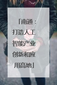 南通：打造人工智能产业创新和应用高地