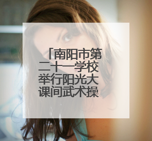 南阳市第二十一学校举行阳光大课间武术操展演活动