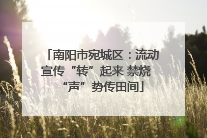 南阳市宛城区：流动宣传“转”起来 禁烧“声”势传田间