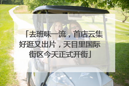 去班味一流，首店云集好逛又出片，天目里国际街区今天正式开街