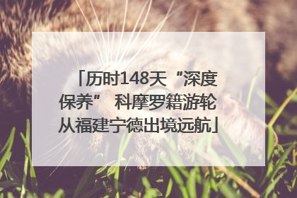 历时148天“深度保养” 科摩罗籍游轮从福建宁德出境远航