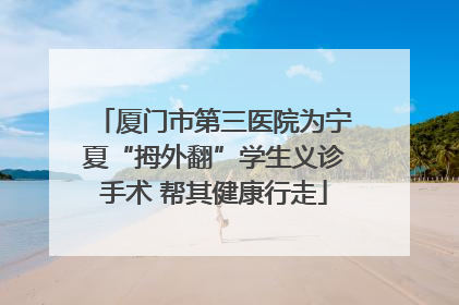 厦门市第三医院为宁夏“拇外翻”学生义诊手术 帮其健康行走