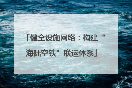 健全设施网络：构建“海陆空铁”联运体系