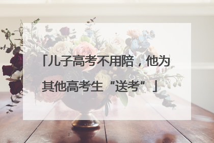 儿子高考不用陪，他为其他高考生“送考”