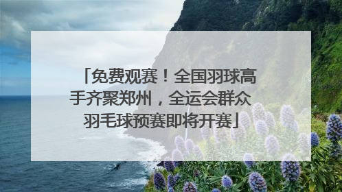 免费观赛！全国羽球高手齐聚郑州，全运会群众羽毛球预赛即将开赛