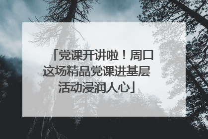党课开讲啦！周口这场精品党课进基层活动浸润人心