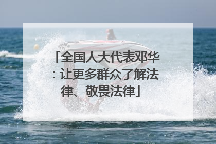全国人大代表邓华：让更多群众了解法律、敬畏法律