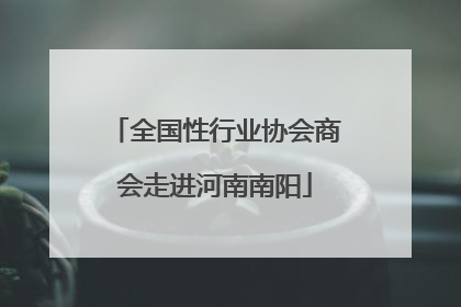 全国性行业协会商会走进河南南阳
