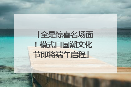 全是惊喜名场面！模式口国潮文化节即将端午启程